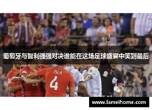 葡萄牙与智利强强对决谁能在这场足球盛宴中笑到最后