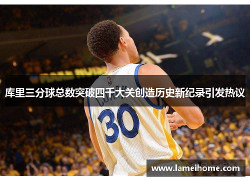 库里三分球总数突破四千大关创造历史新纪录引发热议