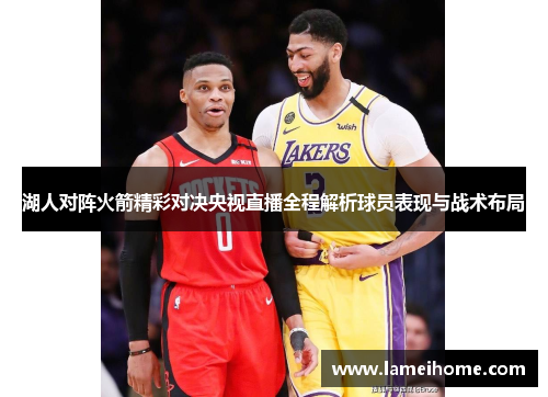 湖人对阵火箭精彩对决央视直播全程解析球员表现与战术布局