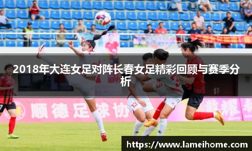 2018年大连女足对阵长春女足精彩回顾与赛季分析
