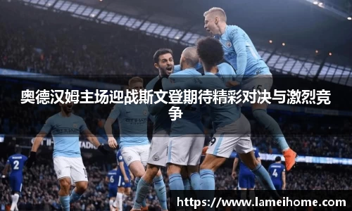 奥德汉姆主场迎战斯文登期待精彩对决与激烈竞争
