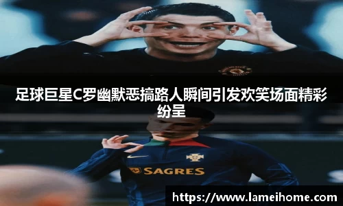 足球巨星C罗幽默恶搞路人瞬间引发欢笑场面精彩纷呈