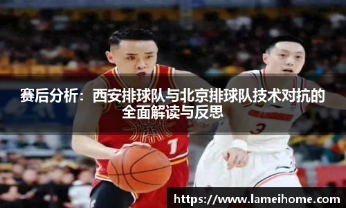 赛后分析：西安排球队与北京排球队技术对抗的全面解读与反思