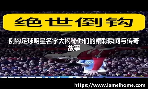 倒钩足球明星名字大揭秘他们的精彩瞬间与传奇故事