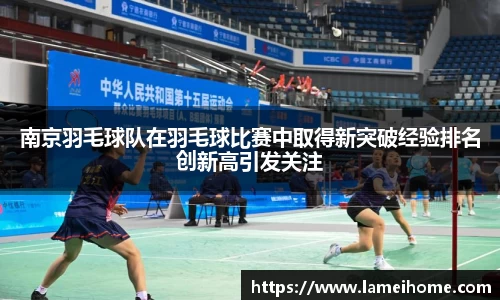 南京羽毛球队在羽毛球比赛中取得新突破经验排名创新高引发关注