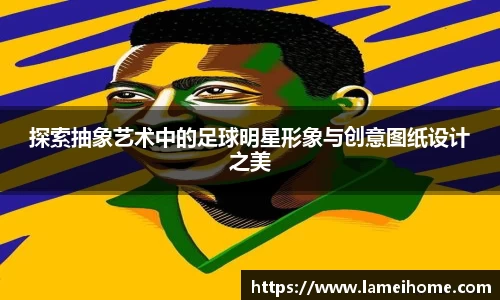 探索抽象艺术中的足球明星形象与创意图纸设计之美